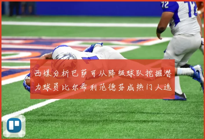 西媒分析巴萨可从降级球队挖掘潜力球员比尔希利范德芬成热门人选