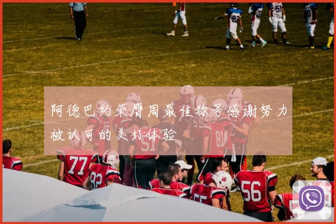 阿德巴约荣膺周最佳称号感谢努力被认可的美好体验