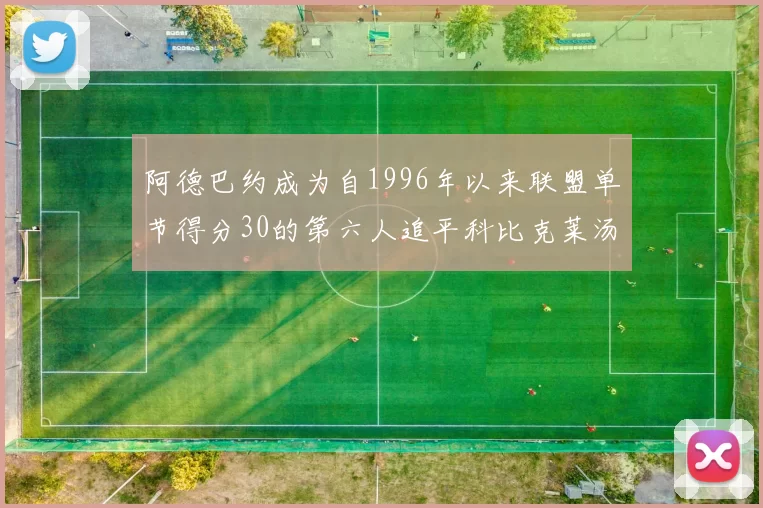 阿德巴约成为自1996年以来联盟单节得分30的第六人追平科比克莱汤姆斯等传奇球星