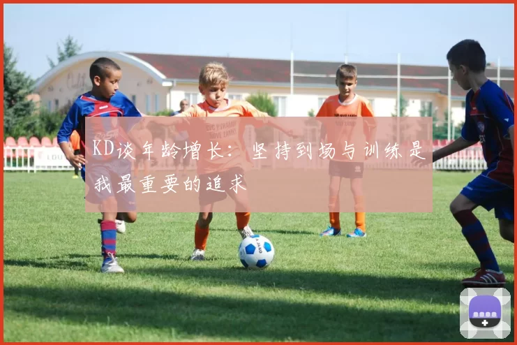 KD谈年龄增长：坚持到场与训练是我最重要的追求