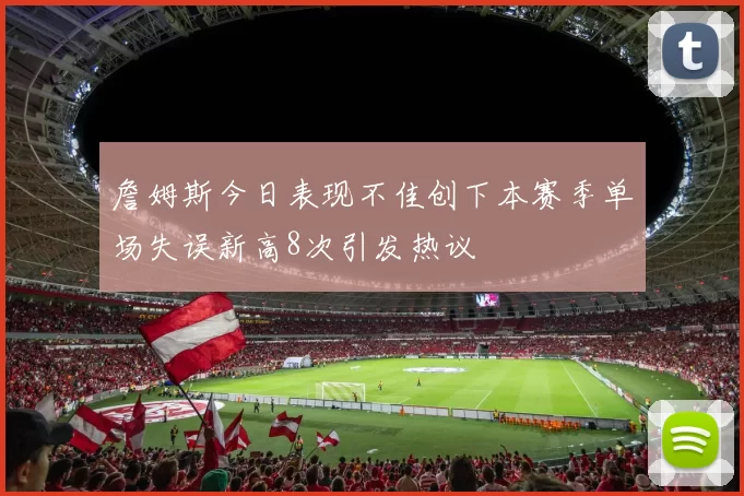 詹姆斯今日表现不佳创下本赛季单场失误新高8次引发热议