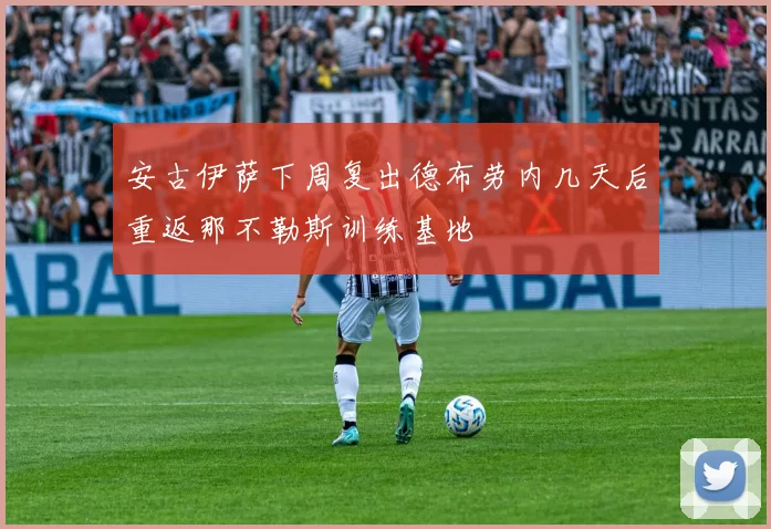 安古伊萨下周复出德布劳内几天后重返那不勒斯训练基地