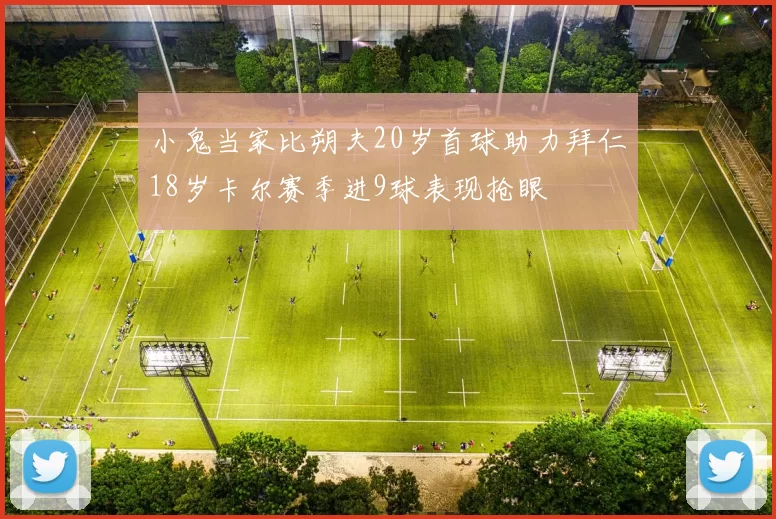 小鬼当家比朔夫20岁首球助力拜仁18岁卡尔赛季进9球表现抢眼